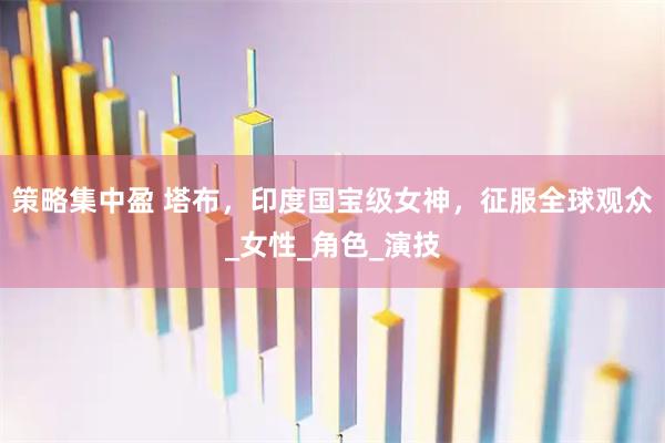策略集中盈 塔布，印度国宝级女神，征服全球观众_女性_角色_演技