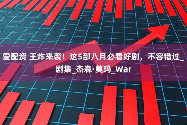 爱配资 王炸来袭！这5部八月必看好剧，不容错过_剧集_杰森·莫玛_War