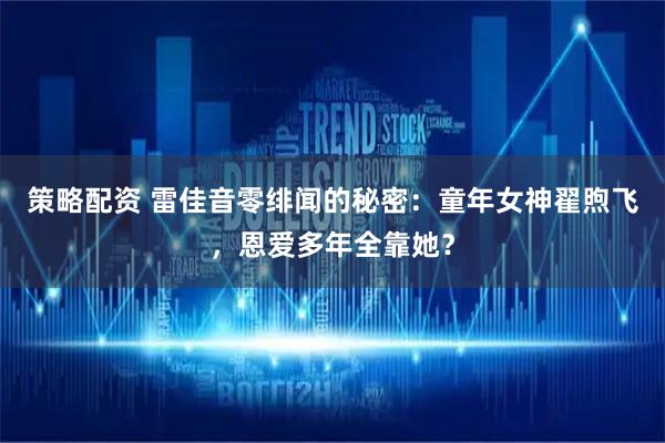 策略配资 雷佳音零绯闻的秘密：童年女神翟煦飞，恩爱多年全靠她？
