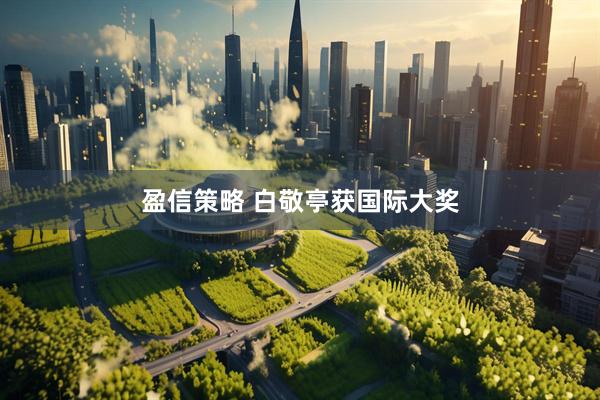 盈信策略 白敬亭获国际大奖