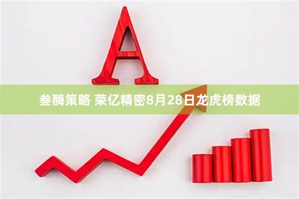 叁酶策略 荣亿精密8月28日龙虎榜数据