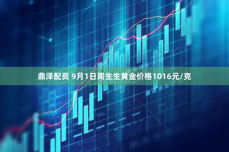 鼎泽配资 9月1日周生生黄金价格1016元/克
