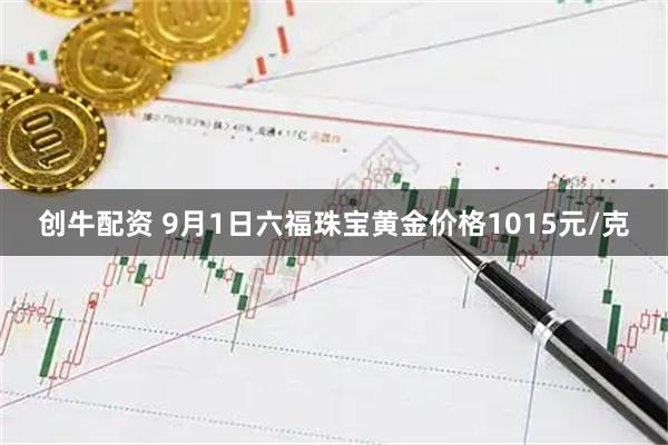 创牛配资 9月1日六福珠宝黄金价格1015元/克