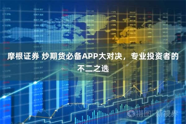 摩根证券 炒期货必备APP大对决，专业投资者的不二之选