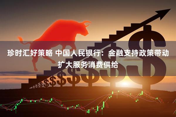珍时汇好策略 中国人民银行：金融支持政策带动扩大服务消费供给