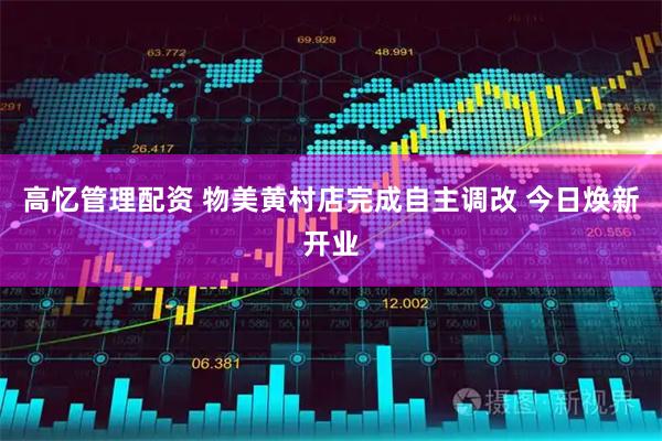 高忆管理配资 物美黄村店完成自主调改 今日焕新开业